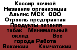 Кассир ночной › Название организации ­ Альянс-МСК, ООО › Отрасль предприятия ­ Продукты питания, табак › Минимальный оклад ­ 27 000 - Все города Работа » Вакансии   . Камчатский край,Петропавловск-Камчатский г.